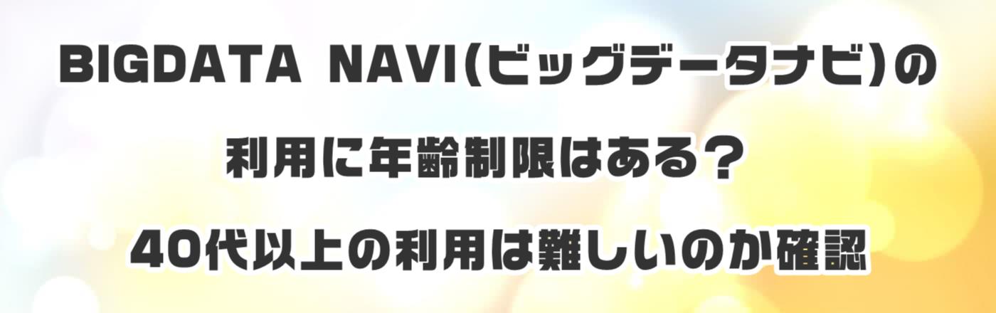 BIGDATA NAVI(ビッグデータナビ)の利用に年齢制限はある?40代以上の利用は難しいのか確認